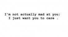 I'm not actually mad at you, i just want you to care.jpg